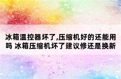 冰箱温控器坏了,压缩机好的还能用吗 冰箱压缩机坏了建议修还是换新